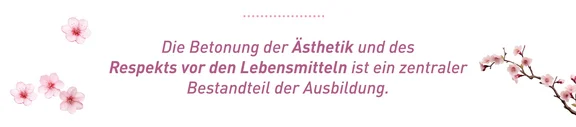 Absatz mit folgenden Text: DIe Betonung der Ästhetik und des Respekts vor den Lebensmitteln ist ein zentraler Bestandteil der Ausbildung, zuätzlich sind rosane Kirschblüten links und rechts vom Text