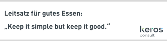 Keros consult Leitsatz für gutes Essen: "Keep it simple but keep it good."