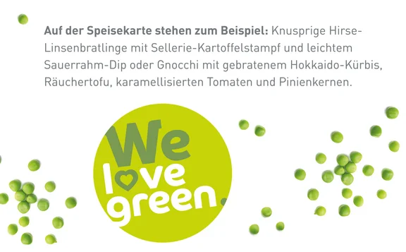 Ein Bild mit einem Text zur We love green Aktion: AUf der Speisekarte stehen zum Beispiel: Knusprige Hirse-Linsenbratlinge mit Sellerie-Kartoffelstampf und leichtem Sauerrahm-Dip oder Gnocchi mit gebratenem Hokkaido-Kürbis, Räuchertpfu, karamellisierten Tomaten und Pinienkernen. Um den Text herum sind viele grüne Erbsen